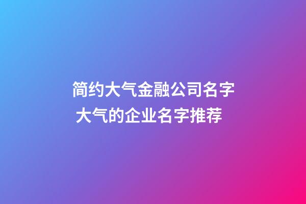 简约大气金融公司名字 大气的企业名字推荐-第1张-公司起名-玄机派